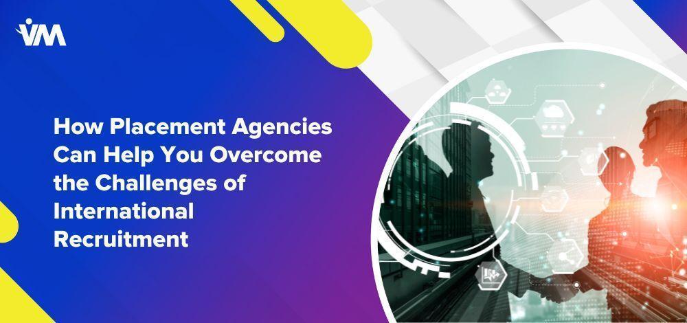 How Placement Agencies Can Help You Overcome the Challenges of International Recruitment