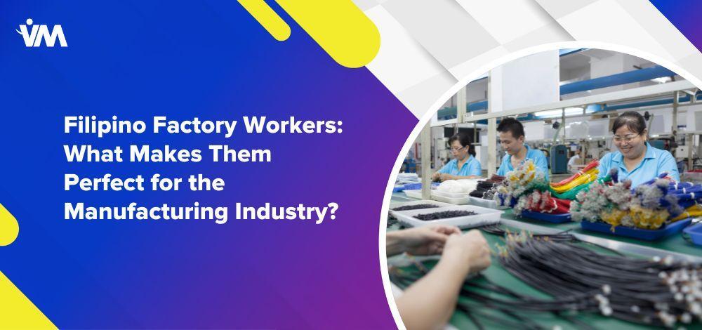 Filipino Factory Workers: What Makes Them Perfect for the Manufacturing Industry?