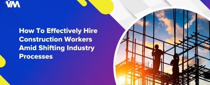 How To Effectively Hire Construction Workers Amid Shifting Industry Processes